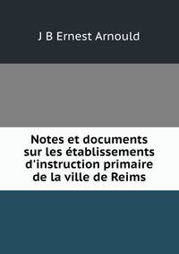 Notes et documents sur les ?tablissements d'instruction primaire de la ville de Reims