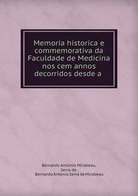 Memoria historica e commemorativa da Faculdade de Medicina nos cem annos decorridos desde a .