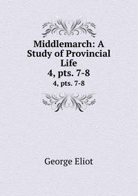 Middlemarch: A Study of Provincial Life. 4, pts. 7-8
