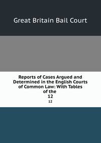 Reports of Cases Argued and Determined in the English Courts of Common Law: With Tables of the .. 12