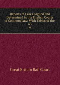 Reports of Cases Argued and Determined in the English Courts of Common Law: With Tables of the .. 63