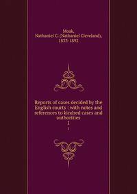 Reports of cases decided by the English courts : with notes and references to kindred cases and authorities. 1