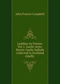 Leabhar na Feinne. Vol. I. Gaelic texts: Heroic Gaelic ballads collected in Scotland chiefly .