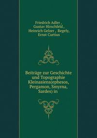 Beitrage zur Geschichte und Topographie Kleinasiens(ephesos, Pergamon, Smyrna, Sardes) in .