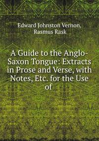 A Guide to the Anglo-Saxon Tongue: Extracts in Prose and Verse, with Notes, Etc. for the Use of .