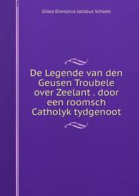De Legende van den Geusen Troubele over Zeelant . door een roomsch Catholyk tydgenoot