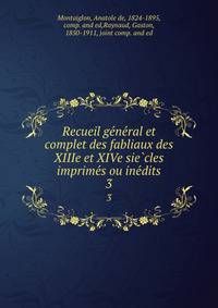 Recueil ge?ne?ral et complet des fabliaux des XIIIe et XIVe sie?cles imprime?s ou ine?dits