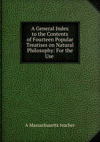 A General Index to the Contents of Fourteen Popular Treatises on Natural Philosophy: For the Use .