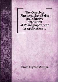 The Complete Phonographer: Being an Inductive Exposition of Phonography, with Its Application to .