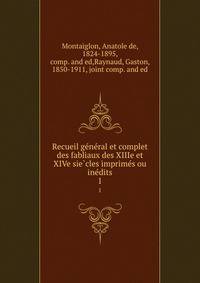 Recueil ge?ne?ral et complet des fabliaux des XIIIe et XIVe sie?cles imprime?s ou ine?dits