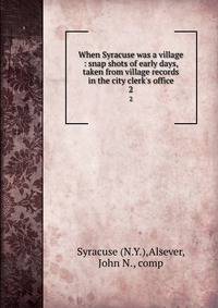 When Syracuse was a village : snap shots of early days, taken from village records in the city clerk's office