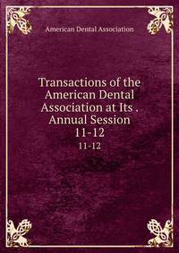 Transactions of the American Dental Association at Its . Annual Session. 11-12
