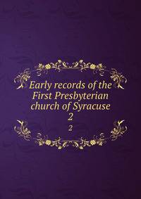 Early records of the First Presbyterian church of Syracuse. 2