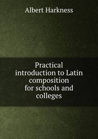 Practical introduction to Latin composition for schools and colleges
