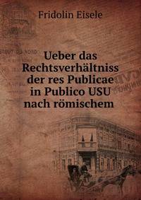 Ueber das Rechtsverhaltniss der res Publicae in Publico USU nach romischem .
