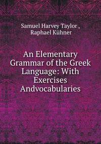 An Elementary Grammar of the Greek Language: With Exercises Andvocabularies