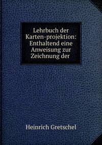 Lehrbuch der Karten-projektion: Enthaltend eine Anweisung zur Zeichnung der .