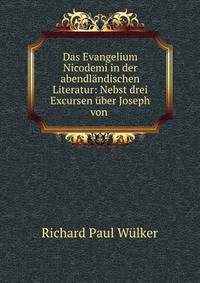 Das Evangelium Nicodemi in der abendlandischen Literatur: Nebst drei Excursen uber Joseph von .