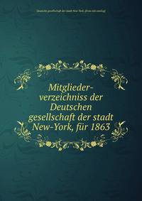Mitglieder-verzeichniss der Deutschen gesellschaft der stadt New-York, fur 1863