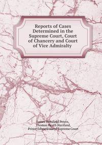 Reports of Cases Determined in the Supreme Court, Court of Chancery and Court of Vice Admiralty .