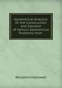 Geometrical Analysis: Or the Construction and Solution of Various Geometrical Problems from .