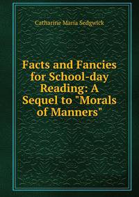 Facts and Fancies for School-day Reading: A Sequel to "Morals of Manners"