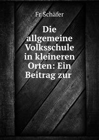 Die allgemeine Volksschule in kleineren Orten: Ein Beitrag zur .