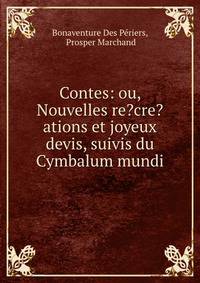 Contes: ou, Nouvelles re?cre?ations et joyeux devis, suivis du Cymbalum mundi