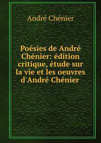 Po?sies de Andr? Ch?nier: ?dition critique, ?tude sur la vie et les oeuvres d'Andr? Ch?nier .
