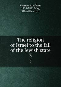 The religion of Israel to the fall of the Jewish state. 3