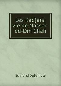 Les Kadjars; vie de Nasser-ed-Din Chah.