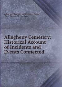 Allegheny Cemetery: Historical Account of Incidents and Events Connected .