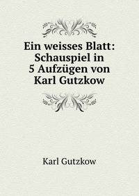 Ein weisses Blatt: Schauspiel in 5 Aufzugen von Karl Gutzkow