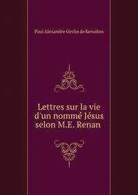 Lettres sur la vie d'un nomm? J?sus selon M.E. Renan .