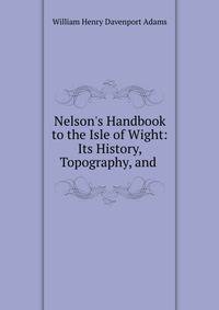 Nelson's Handbook to the Isle of Wight: Its History, Topography, and .