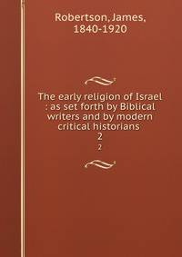 The early religion of Israel : as set forth by Biblical writers and by modern critical historians . 2