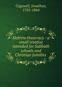 Hebrew theocracy : a small treatise intended for Sabbath schools and Christian families