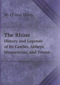 The Rhine. History and Legends of Its Castles, Abbeys, Monasteries, and Towns