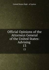 Official Opinions of the Attorneys General of the United States: Advising .. 13