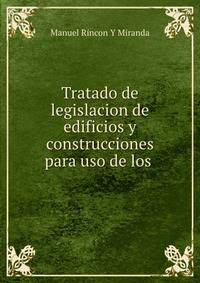 Tratado de legislacion de edificios y construcciones para uso de los .