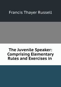 The Juvenile Speaker: Comprising Elementary Rules and Exercises in .