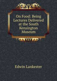 On Food: Being Lectures Delivered at the South Kensington Museum