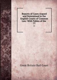 Reports of Cases Argued and Determined in the English Courts of Common Law: With Tables of the .. 77
