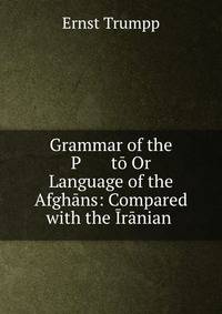 Grammar of the P ?t? Or Language of the Afgh?ns: Compared with the ?r?nian .