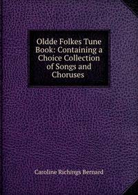 Oldde Folkes Tune Book: Containing a Choice Collection of Songs and Choruses .