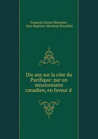 Dix ans sur la cote du Pacifique: par un missionnaire canadien, en faveur d .