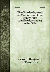 The Christian layman: or, The doctrine of the Trinity, fully considered, according to the Bible