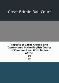 Reports of Cases Argued and Determined in the English Courts of Common Law: With Tables of the .. 19