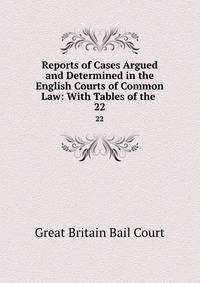Reports of Cases Argued and Determined in the English Courts of Common Law: With Tables of the .. 22