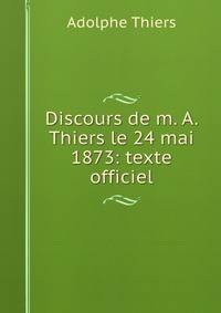 Discours de m. A. Thiers le 24 mai 1873: texte officiel